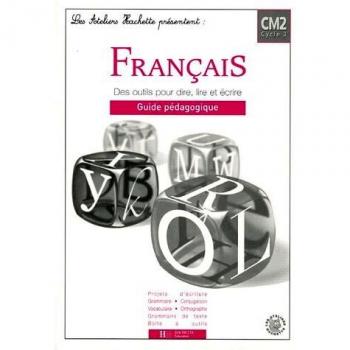 Français CM2 des outils pour dire, lire et écrire : Guide pédagogique