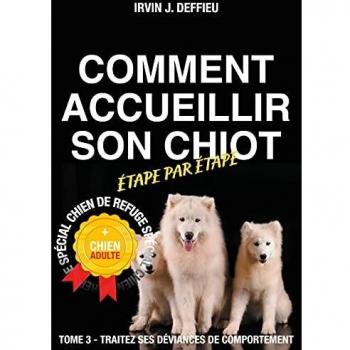 Comment accueillir son chiot étape par étape spécial chien de refuge et chien adulte: Tome 3