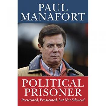Political Prisoner : Persecuted, Prosecuted, But Not Silenced, by Paul Manafort
