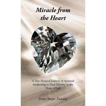 Miracle from the Heart: A True Mystical Journey of Spiritual Awakening to Find Divinity in the Heart of Self