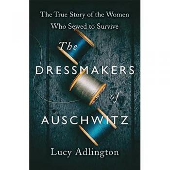 The Dressmakers of Auschwitz: The True Story of the Women Who Sewed to Survive
