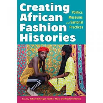 Creating African Fashion Histories : Politics, Museums, and Sartorial Practices
