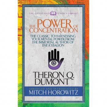 The Power of Concentration (Condensed Classics) : The Classic to Harnessing Your Mental Power from the Immortal Author of The Kybalion