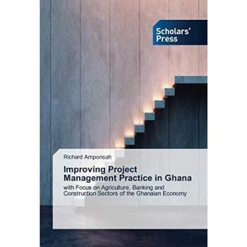 Improving Project Management Practice in Ghana: with Focus on Agriculture, Banking and Construction Sectors of the Ghanaian Economy
