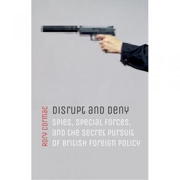 Disrupt and Deny: Spies, Special Forces, and the Secret Pursuit of British Foreign Policy