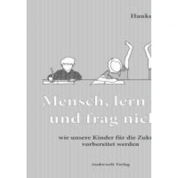 Mensch, lern das und frag nicht!: wie unsere Kinder für die Zukunft vorbereitet werden