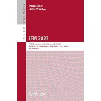 iFM 2023: 18th International Conference, iFM 2023, Leiden, The Netherlands, November 13–15, 2023, Proceedings (Lecture Notes in Computer Science, 14300, Band 14300)