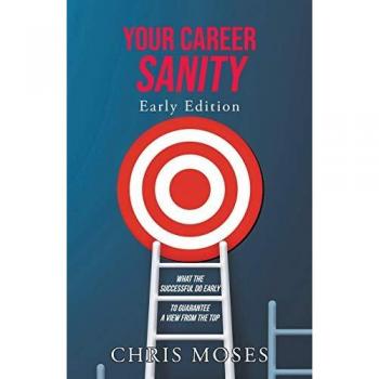 Your Career Sanity: Early Edition: What the Successful Do Early to Guarantee a View from the Top