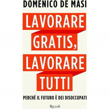 Lavorare gratis, lavorare tutti. Perché il futuro è dei disoccupati