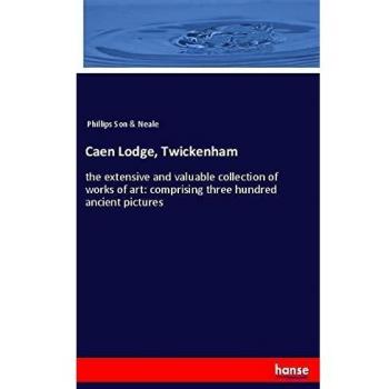 Caen Lodge, Twickenham: the extensive and valuable collection of works of art: comprising three hundred ancient pictures