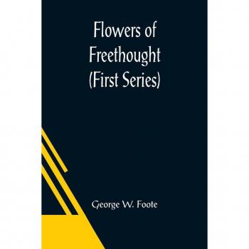 W. Foote, George: Flowers of Freethought (First Series)