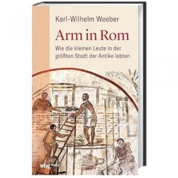 Arm in Rom: Wie die kleinen Leute in der größten Stadt der Antike lebten. Ein neuer Blick auf den Alltag im alten Rom und ein Leben in Armut zur Römerzeit – antike Sozialgeschichte