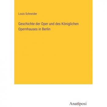 Schneider, Louis: Geschichte der Oper und des Königlichen Opernhauses in Berlin