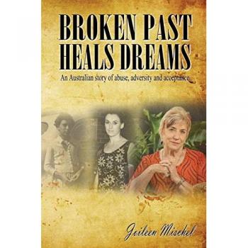 Broken Past Heals Dreams: An Australian Story of Abuse, Adversity and Acceptance