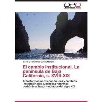 El cambio institucional. La península de Baja California, s. XVIII-XIX: Transformaciones económicas y cambios institucionales. Desde las reformas borbónicas hasta mediados del siglo XIX