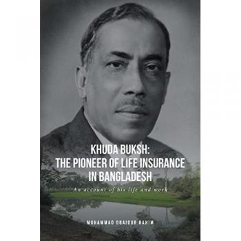 Khuda Buksh: The Pioneer of Life Insurance in Bangladesh: An account of his life and work