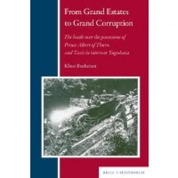 From Grand Estates to Grand Corruption: The battle over the possessions of Prince Albert of Thurn and Taxis in interwar Yugoslavia (Balkan Studies Library)