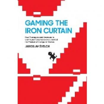 Gaming the Iron Curtain: How Teenagers and Amateurs in Communist Czechoslovakia Claimed the Medium of Computer Games