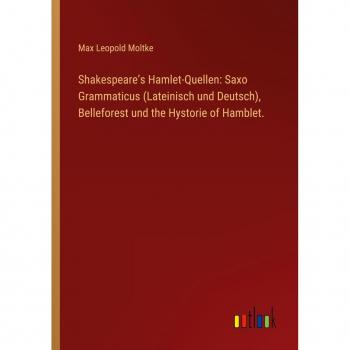 Moltke, Max Leopold: Shakespeare¿s Hamlet-Quellen: Saxo Grammaticus (Lateinisch und Deutsch), Belleforest und the Hystorie of Hamblet.