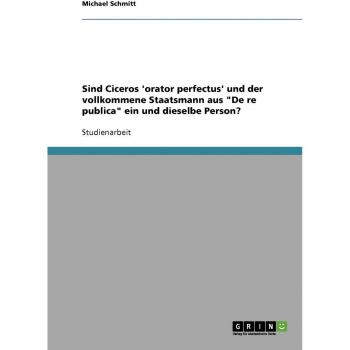 Schmitt, Michael: Sind Ciceros 'orator perfectus' und der vollkommene Staatsmann aus De re publica ein und dieselbe Person?
