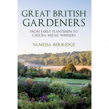 Great British Gardeners: From the Early Plantsmen to Chelsea Med