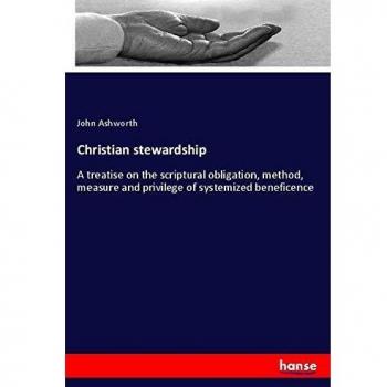 Christian stewardship: A treatise on the scriptural obligation, method, measure and privilege of systemized beneficence