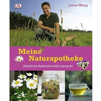 James Wong Meine Naturapotheke. Natürliche Heilmittel Slebst Gemacht.: Natürliche Heilmittel Selbst Gemacht