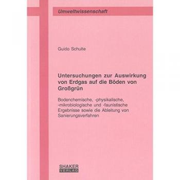 Untersuchungen zur Auswirkung von Erdgas auf die Böden von Großgrün: Bodenchemische, -physikalische, -mikrobiologische und -faunistische Ergebnisse ...