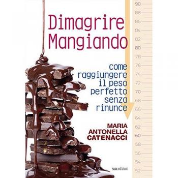 Dimagrire mangiando. Come raggiungere il peso perfetto senza rinunce