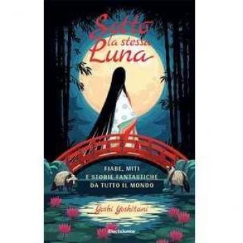 Sotto la stessa luna. Fiabe, miti e storie fantastiche da tutto i...