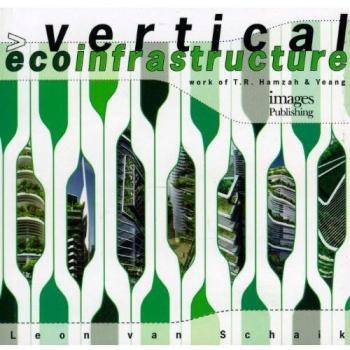 Leon van Schaik Vertical Ecoinfrastructure: The Work Of T. R. Hamzah & Yeang: The Work Of T.R. Hamzah And Yeang