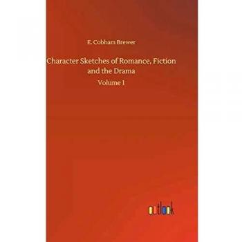 Character Sketches of Romance, Fiction and the Drama: Volume 1