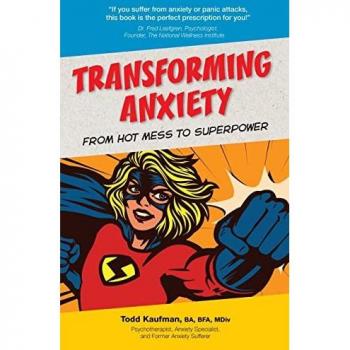 Kaufman, Todd: TRANSFORMING ANXIETY From Hot Mess to Superpower