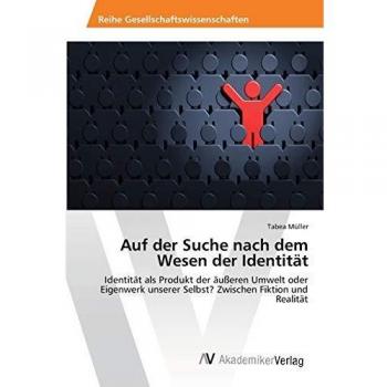 Auf der Suche nach dem Wesen der Identität: Identität als Produkt der äußeren Umwelt oder Eigenwerk unserer Selbst? Zwischen Fiktion und Realität
