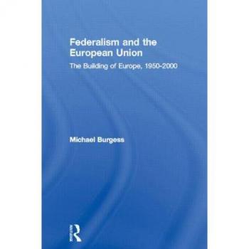 Federalism and the European Union: The Building of Europe, 1950-2000