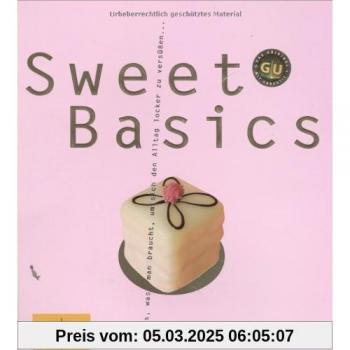 Sweet Basics: Alles, was man braucht, um sich den Alltag locker zu versüßen... (GU Basic cooking)