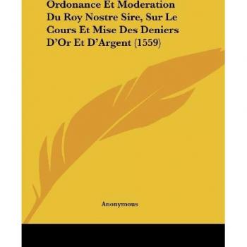 Ordonance Et Moderation Du Roy Nostre Sire, Sur Le Cours Et Mise Des Deniers D'Or Et D'Argent (1559)
