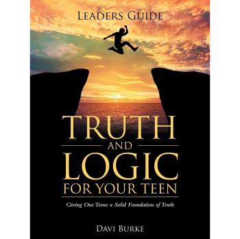 Leaders Guide Truth and Logic For Your Teen: Giving Our Teens a Solid Foundation of Truth