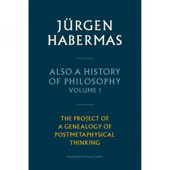 Jürgen Habermas Also a History of Philosophy, Volume 1