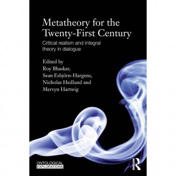 Metatheory for the Twenty-First Century: Critical Realism and Integral Theory in Dialogue (Ontological Explorations)