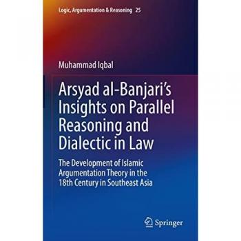 Arsyad al-Banjari’s Insights on Parallel Reasoning and Dialectic in Law: The Development of Islamic Argumentation Theory in the 18th Century in ... Argumentation & Reasoning, 25, Band 25)