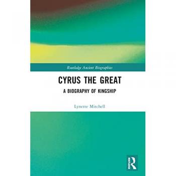Cyrus the Great : A Biography of Kingship