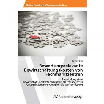 Bewertungsrelevante Bewirtschaftungskosten von Fachmarktzentren: Entwicklung eines Bewirtschaftungskostenschlüssels als transparentes Unterstützungswerkzeug für die Wertermittlung