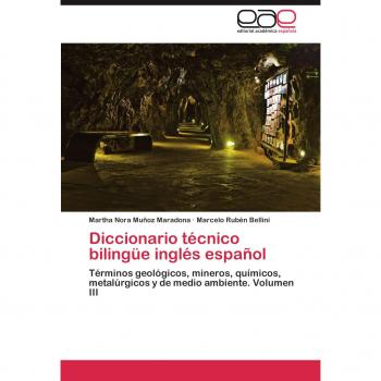Diccionario técnico bilingüe inglés español: Términos geológicos, mineros, químicos, metalúrgicos y de medio ambiente. Volumen III