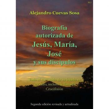 Biografia Autorizado de Jesus, Maria, Jose Y Sus Discipulos Segunda Edicíon: Todo el contenido de su legado es apócrifo, incluso la llamada Crucifixión