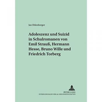 Adoleszenz und Suizid in Schulromanen von Emil Strauß, Hermann Hesse, Bruno Wille und Friedrich Torberg