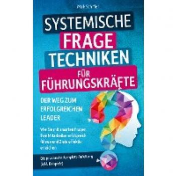 Systemische Fragetechniken für Führungskräfte ¿ Der Weg zum erfolgreichen Leader: Wie Sie mit smarten Fragen Ihre Mitarbeiter erfolgreich führen und Ziele effektiver erreichen. Inkl. Beispielen