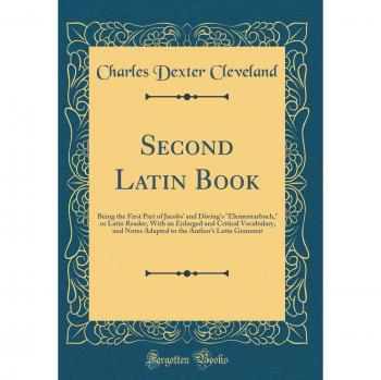Second Latin Book: Being the First Part of Jacobs' and Döring's Elementarbuch, or Latin Reader, With an Enlarged and Critical Vocabulary, and Notes ... the Author's Latin Grammar