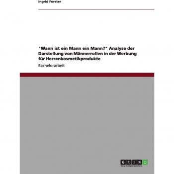 Wann ist ein Mann ein Mann? Analyse der Darstellung von Männerrollen in der Werbung für Herrenkosmetikprodukte