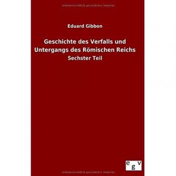Geschichte des Verfalls und Untergangs des Römischen Reichs: Sechster Teil